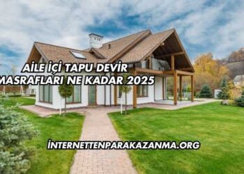 Aile İçi Tapu Devir Masrafları Ne Kadar 2025