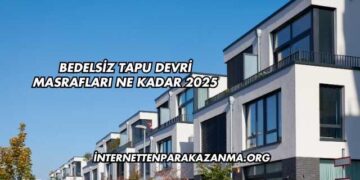Bedelsiz Tapu Devri Masrafları Ne Kadar 2025